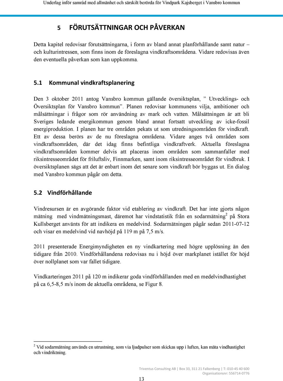 1 Kommunal vindkraftsplanering Den 3 oktober 2011 antog Vansbro kommun gällande översiktsplan, Utvecklings- och Översiktsplan för Vansbro kommun.