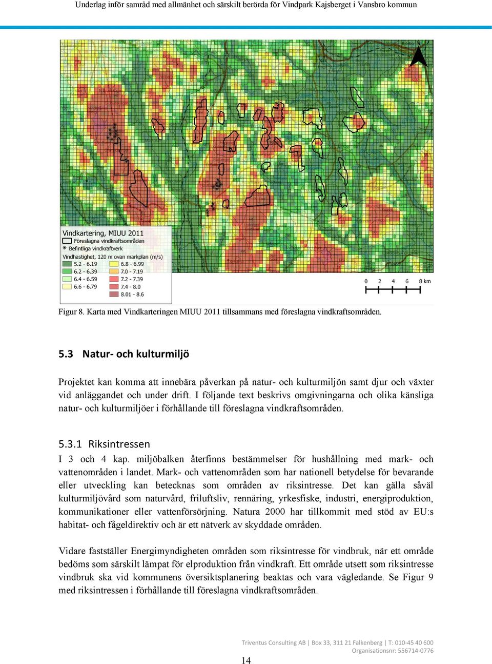 I följande text beskrivs omgivningarna och olika känsliga natur- och kulturmiljöer i förhållande till föreslagna vindkraftsområden. 5.3.1 Riksintressen I 3 och 4 kap.