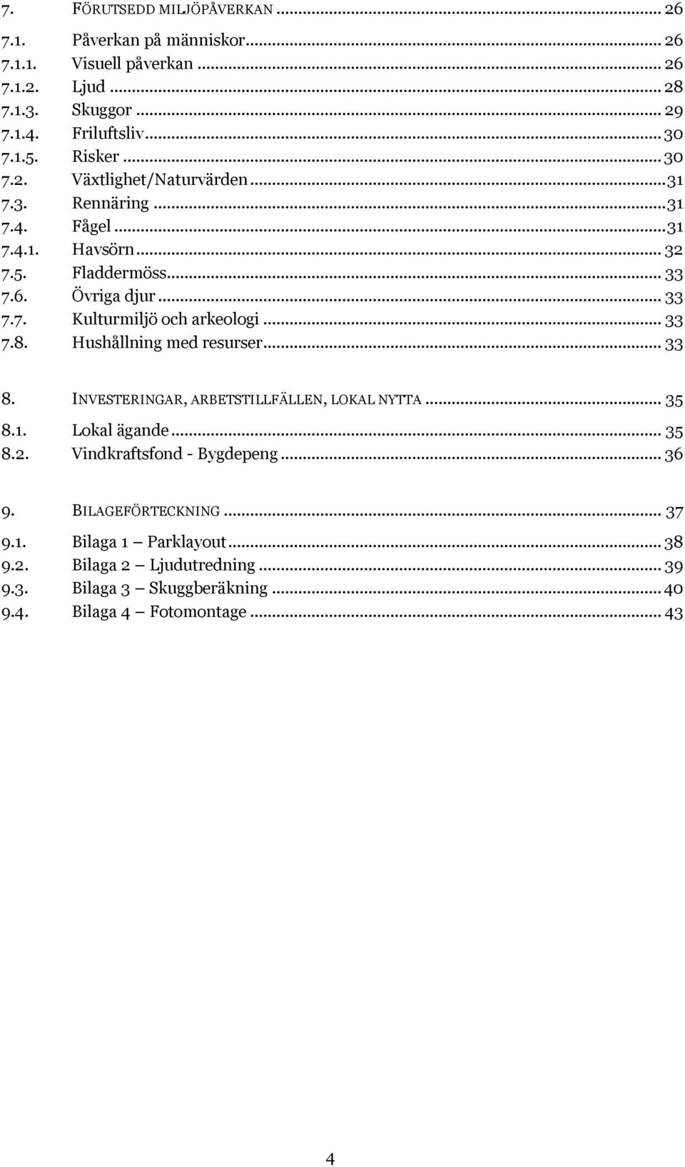 .. 33 7.8. Hushållning med resurser... 33 8. INVESTERINGAR, ARBETSTILLFÄLLEN, LOKAL NYTTA... 35 8.1. Lokal ägande... 35 8.2. Vindkraftsfond - Bygdepeng... 36 9.