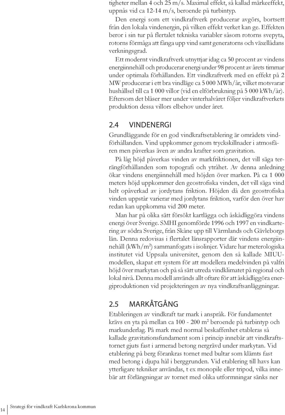 Effekten beror i sin tur på flertalet tekniska variabler såsom rotorns svepyta, rotorns förmåga att fånga upp vind samt generatorns och växellådans verkningsgrad.