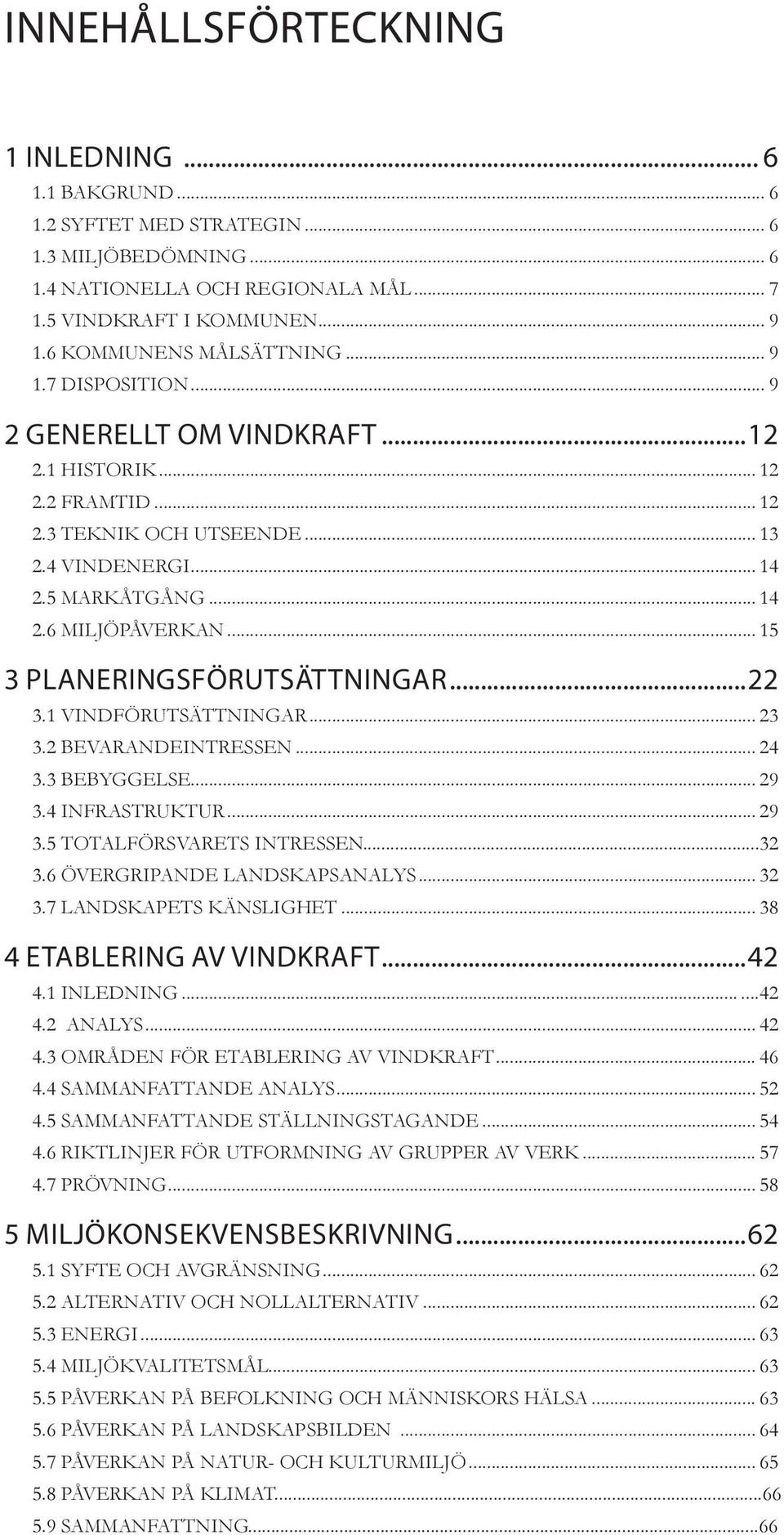 .. 15 3 PLANERINGSFÖRUTSÄTTNINGAR...22 3.1 VINDFÖRUTSÄTTNINGAR... 23 3.2 BEVARANDEINTRESSEN... 24 3.3 BEBYGGELSE... 29 3.4 INFRASTRUKTUR... 29 3.5 TOTALFÖRSVARETS INTRESSEN...32 3.