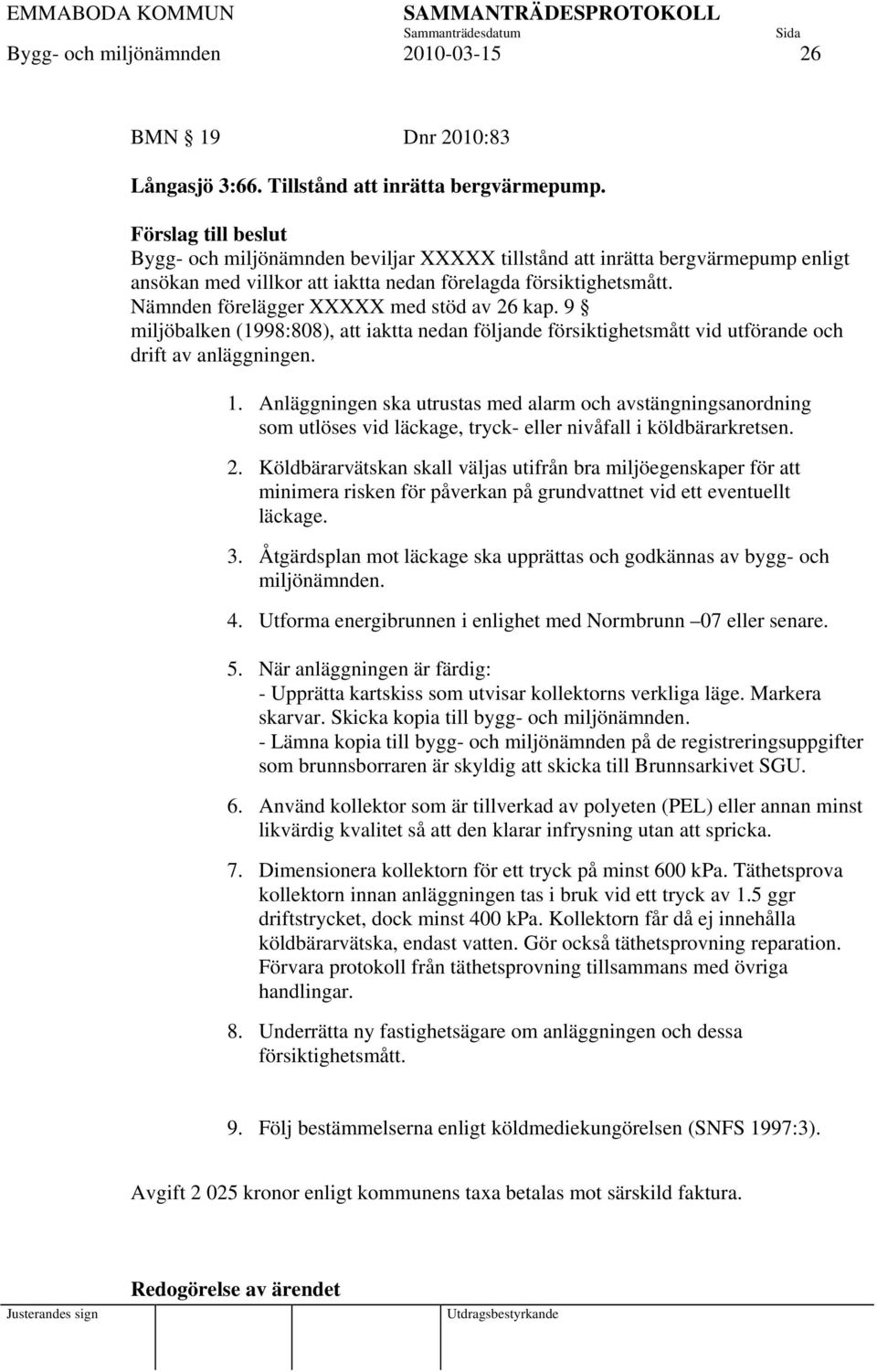 Nämnden förelägger XXXXX med stöd av 26 kap. 9 miljöbalken (1998:808), att iaktta nedan följande försiktighetsmått vid utförande och drift av anläggningen. 1.