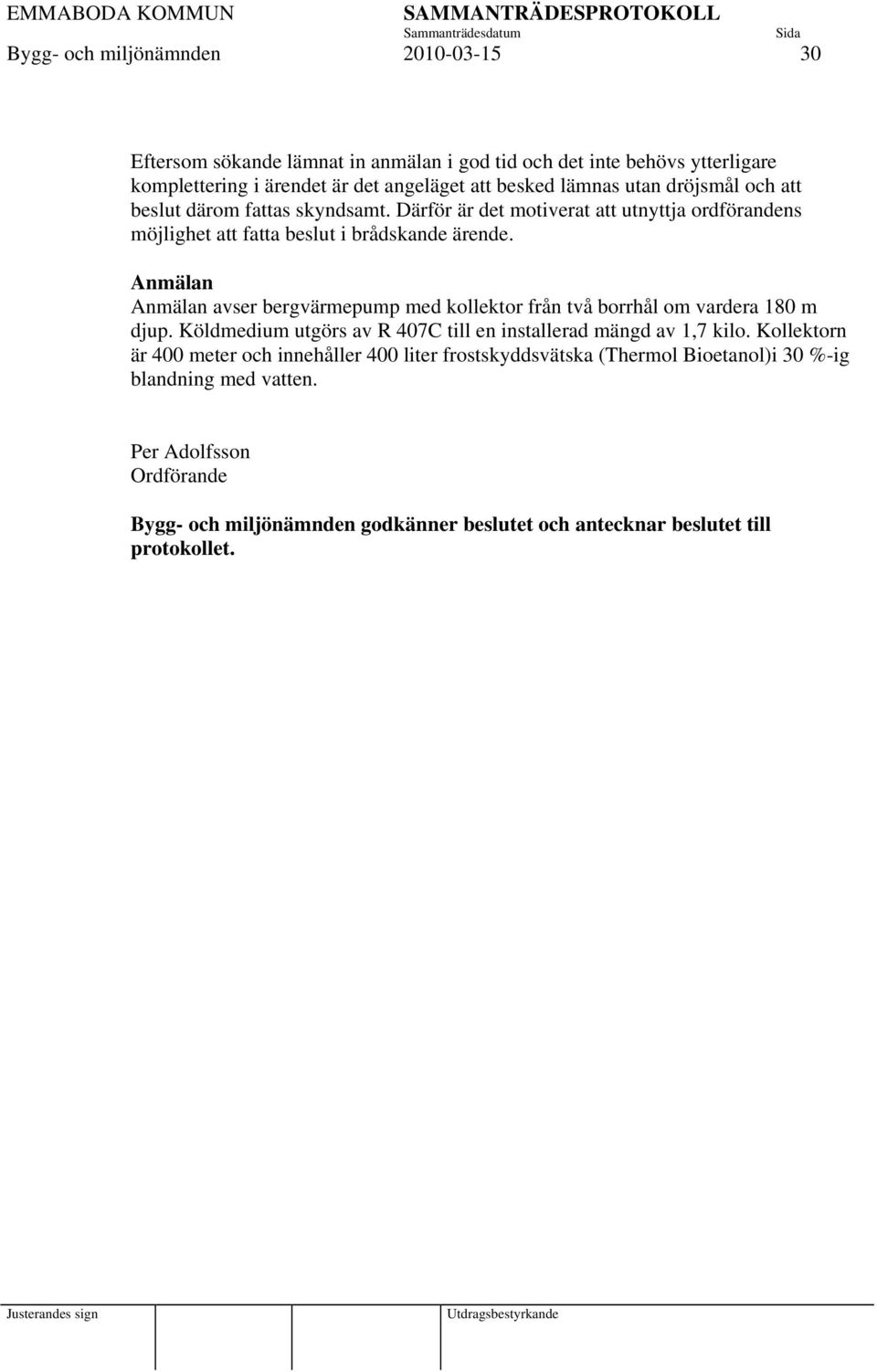 Anmälan Anmälan avser bergvärmepump med kollektor från två borrhål om vardera 180 m djup. Köldmedium utgörs av R 407C till en installerad mängd av 1,7 kilo.