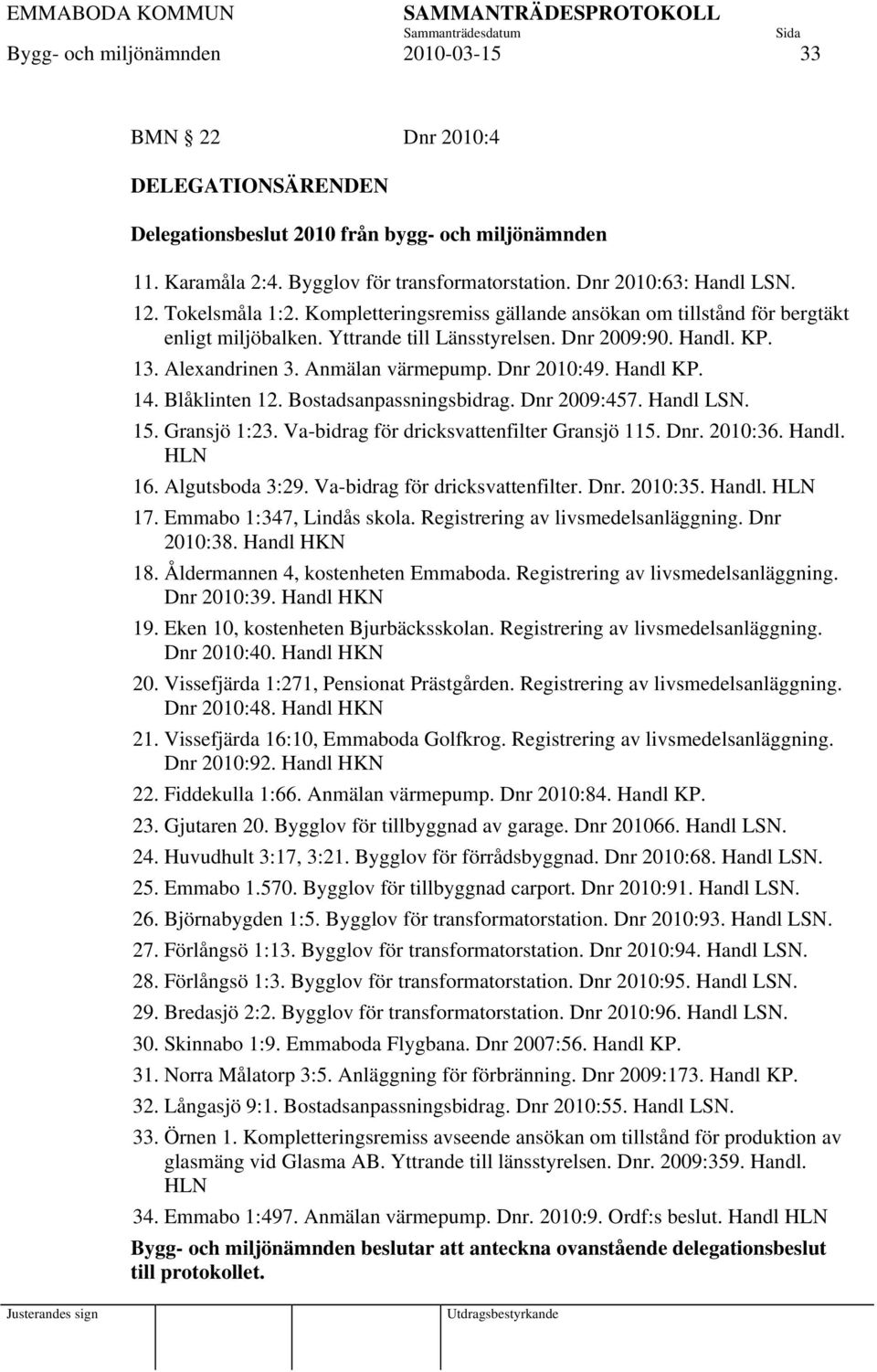 Dnr 2010:49. Handl KP. 14. Blåklinten 12. Bostadsanpassningsbidrag. Dnr 2009:457. Handl LSN. 15. Gransjö 1:23. Va-bidrag för dricksvattenfilter Gransjö 115. Dnr. 2010:36. Handl. HLN 16.