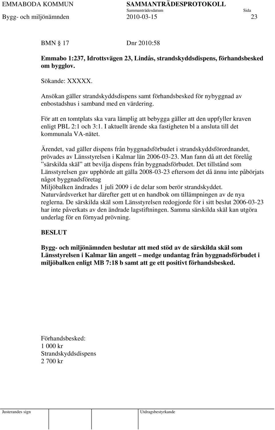 För att en tomtplats ska vara lämplig att bebygga gäller att den uppfyller kraven enligt PBL 2:1 och 3:1. I aktuellt ärende ska fastigheten bl a ansluta till det kommunala VA-nätet.