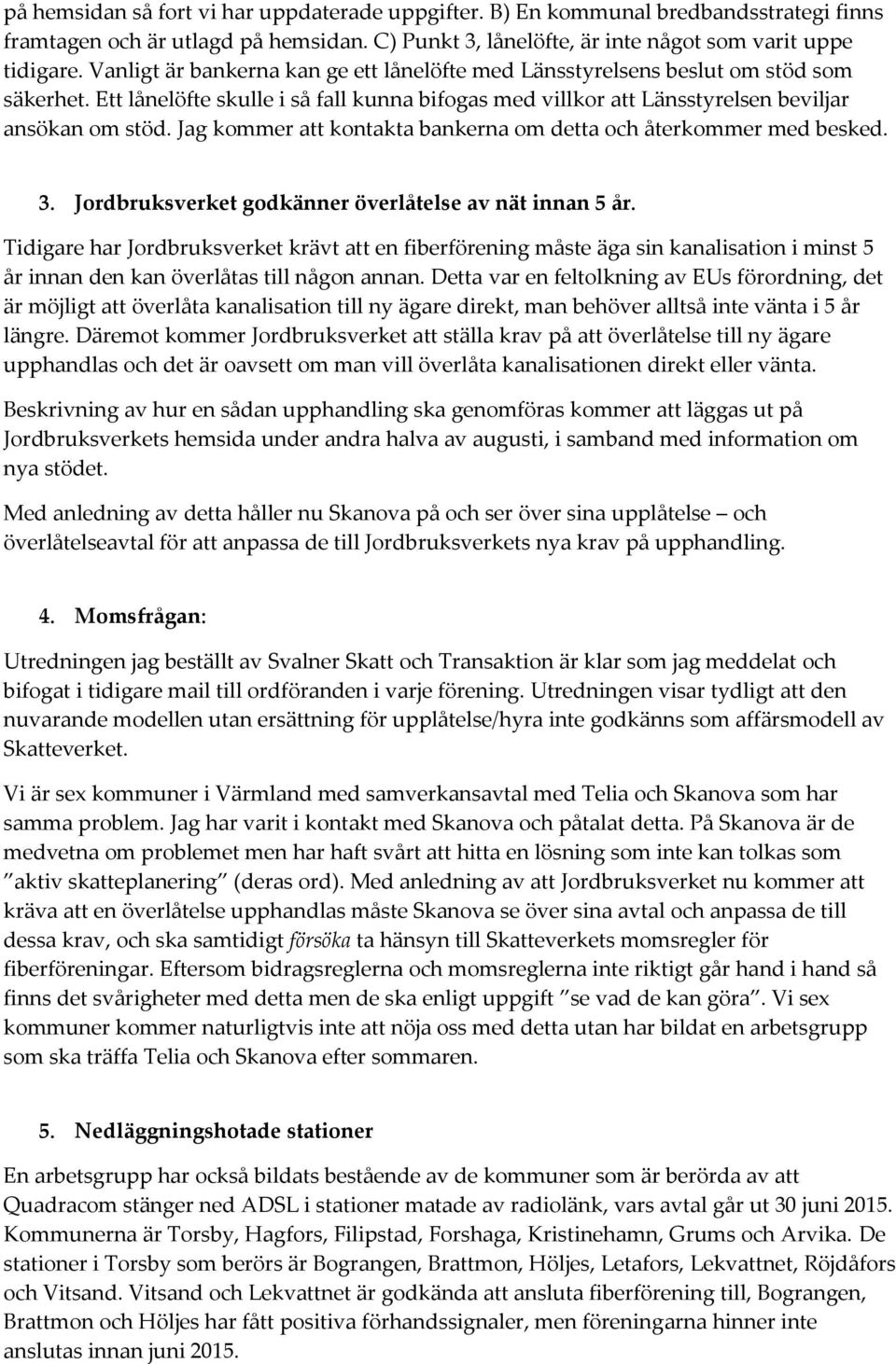 Jag kommer att kontakta bankerna om detta och återkommer med besked. 3. Jordbruksverket godkänner överlåtelse av nät innan 5 år.