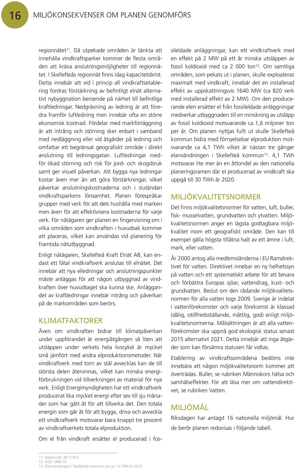 Detta innebär att vid i princip all vindkraftsetablering fordras förstärkning av befintligt elnät alternativt nybyggnation beroende på närhet till befintliga kraftledningar.