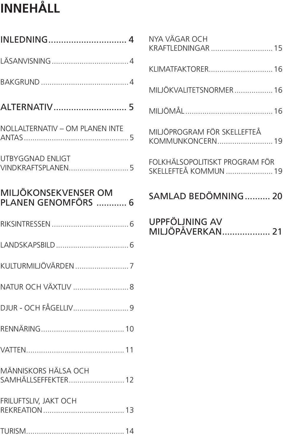 .. 16 MILJÖMÅL... 16 MILJÖPROGRAM FÖR SKELLEFTEÅ KOMMUNKONCERN... 19 FOLKHÄLSOPOLITISKT PROGRAM FÖR SKELLEFTEÅ KOMMUN... 19 SAMLAD BEDÖMNING.