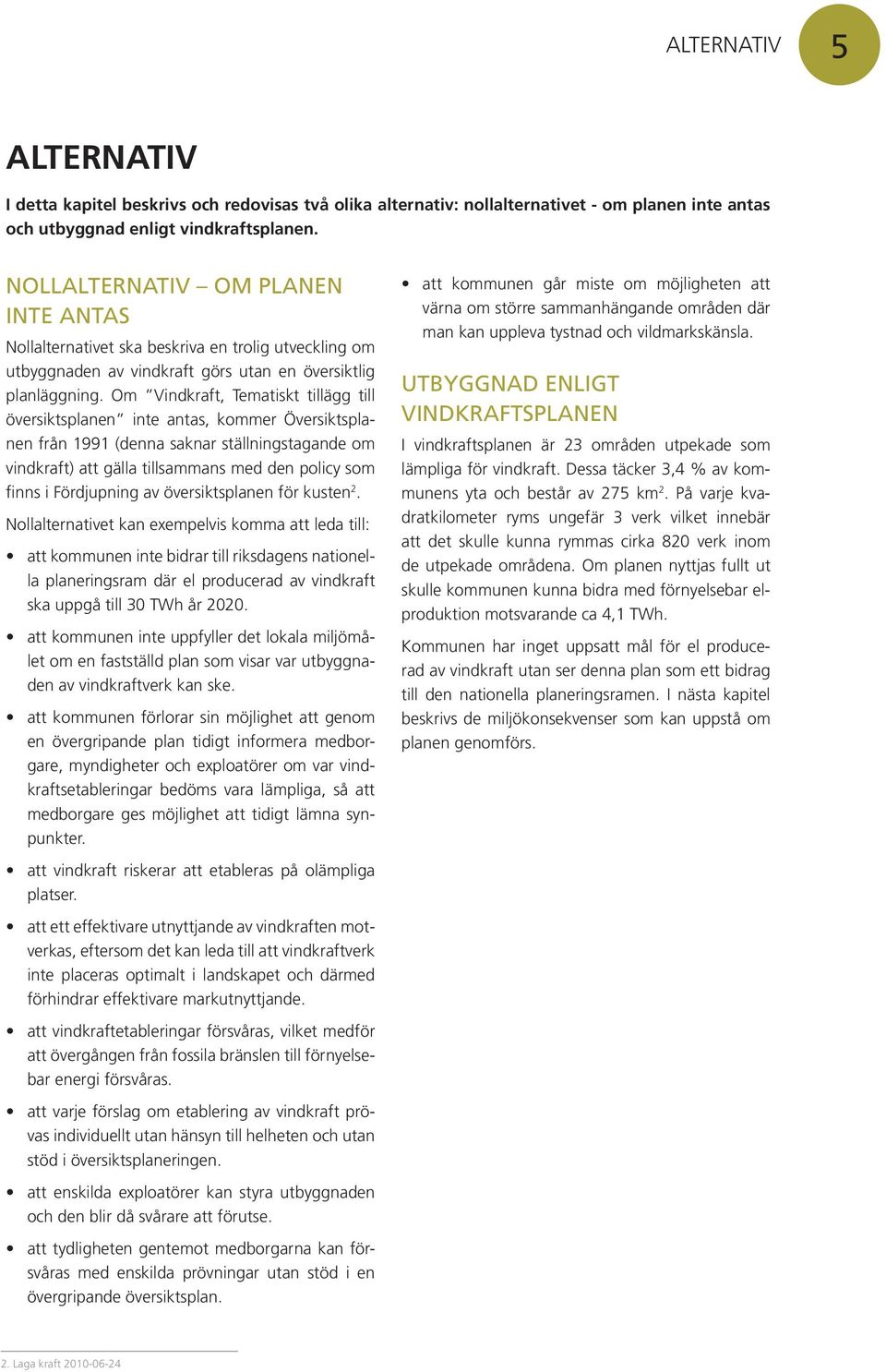 Om Vindkraft, Tematiskt tillägg till översiktsplanen inte antas, kommer Översiktsplanen från 1991 (denna saknar ställningstagande om vindkraft) att gälla tillsammans med den policy som finns i