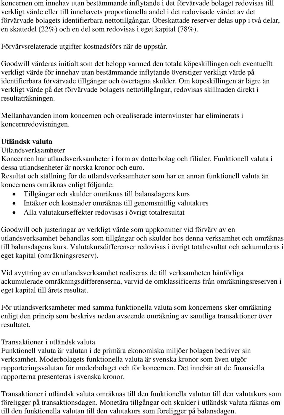 Goodwill värderas initialt som det belopp varmed den totala köpeskillingen och eventuellt verkligt värde för innehav utan bestämmande inflytande överstiger verkligt värde på identifierbara förvärvade