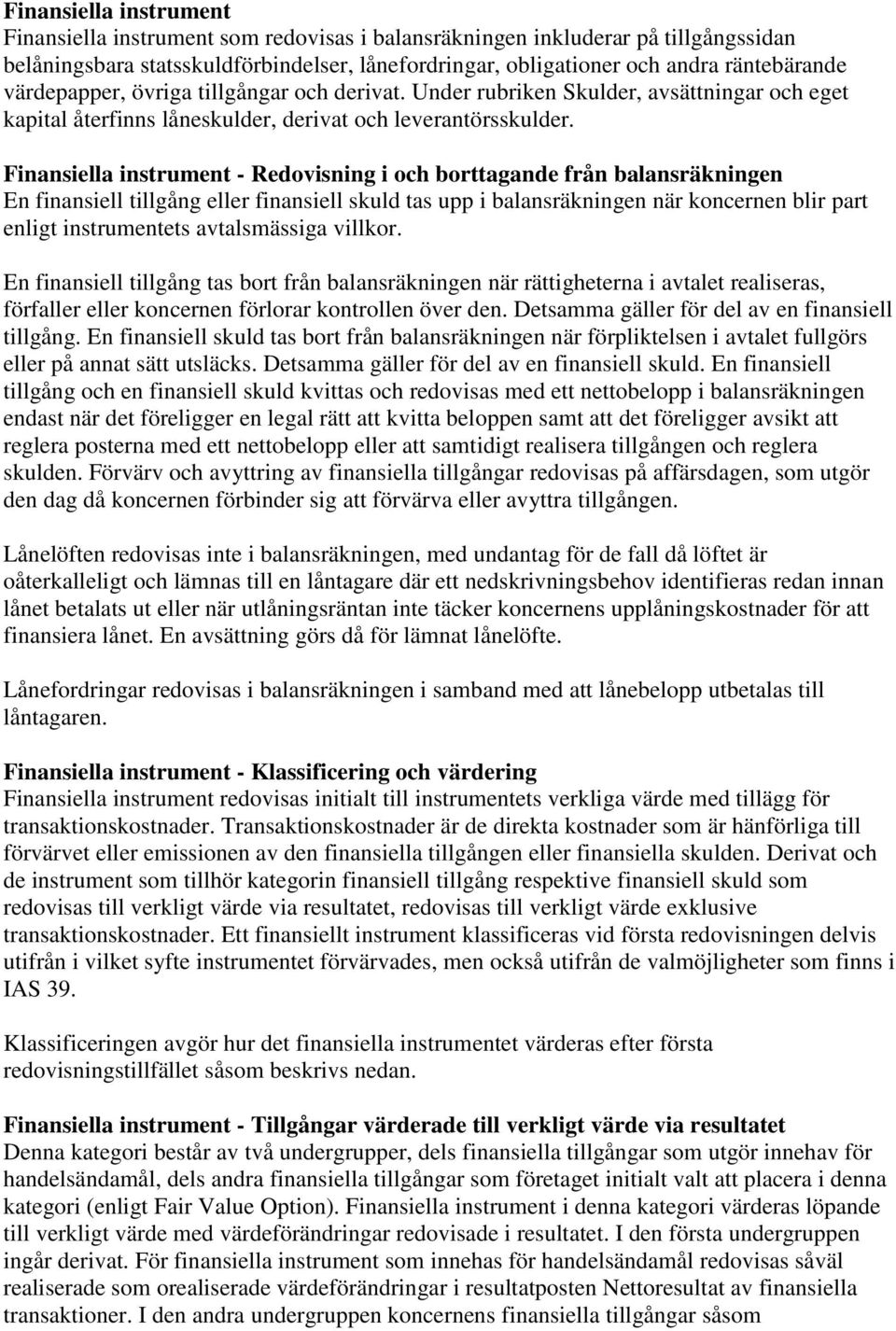 Finansiella instrument - Redovisning i och borttagande från balansräkningen En finansiell tillgång eller finansiell skuld tas upp i balansräkningen när koncernen blir part enligt instrumentets