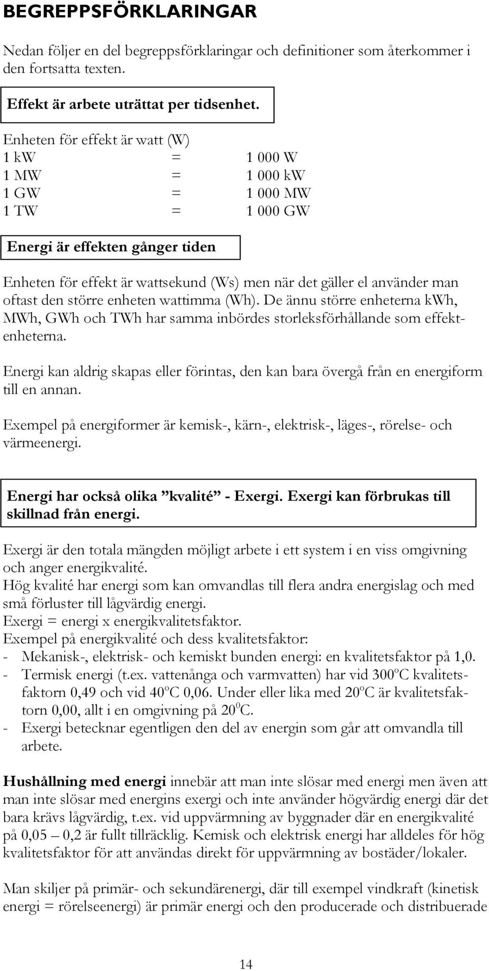 oftast den större enheten wattimma (Wh). De ännu större enheterna kwh, MWh, GWh och TWh har samma inbördes storleksförhållande som effektenheterna.