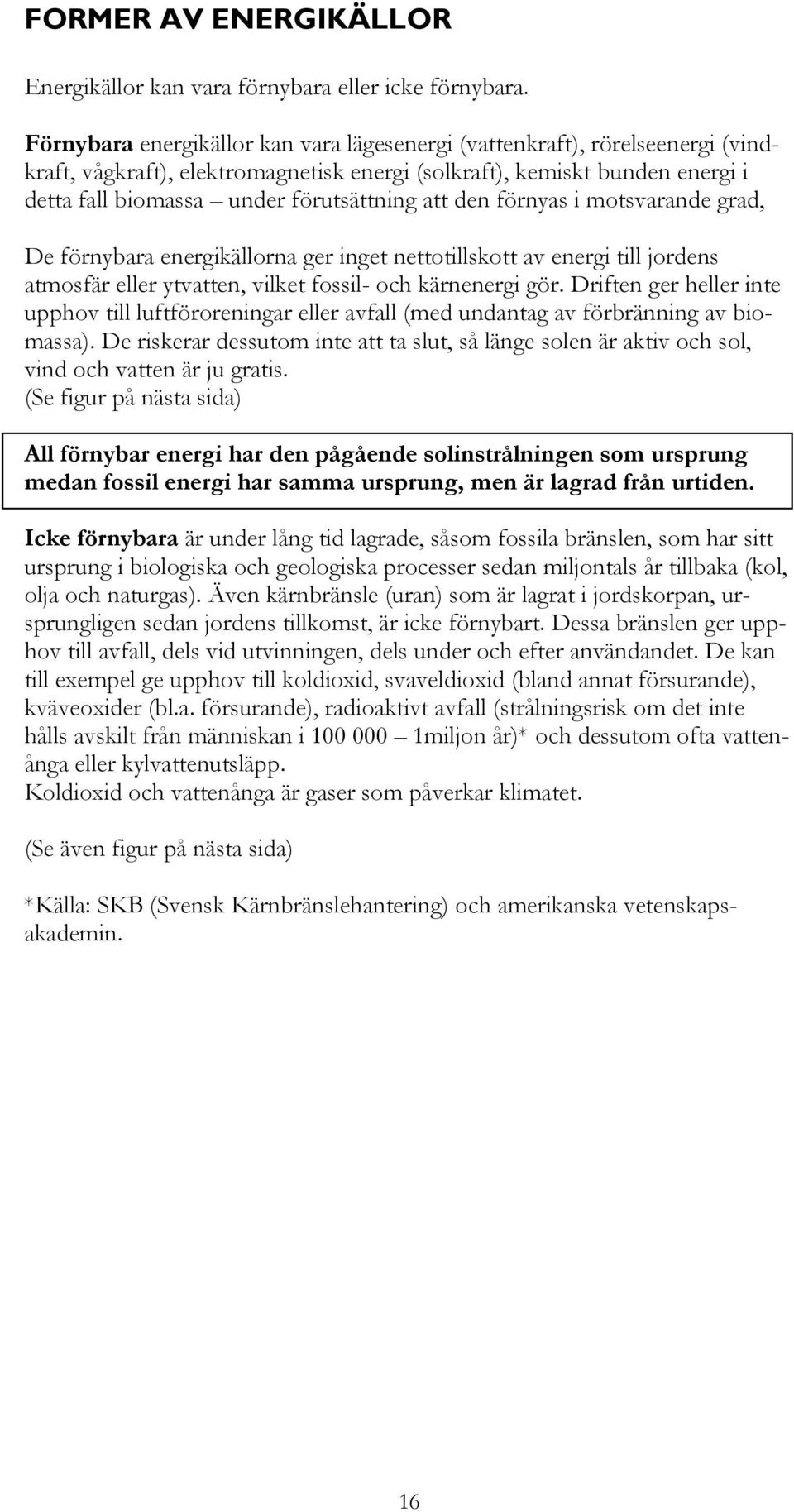 den förnyas i motsvarande grad, De förnybara energikällorna ger inget nettotillskott av energi till jordens atmosfär eller ytvatten, vilket fossil- och kärnenergi gör.