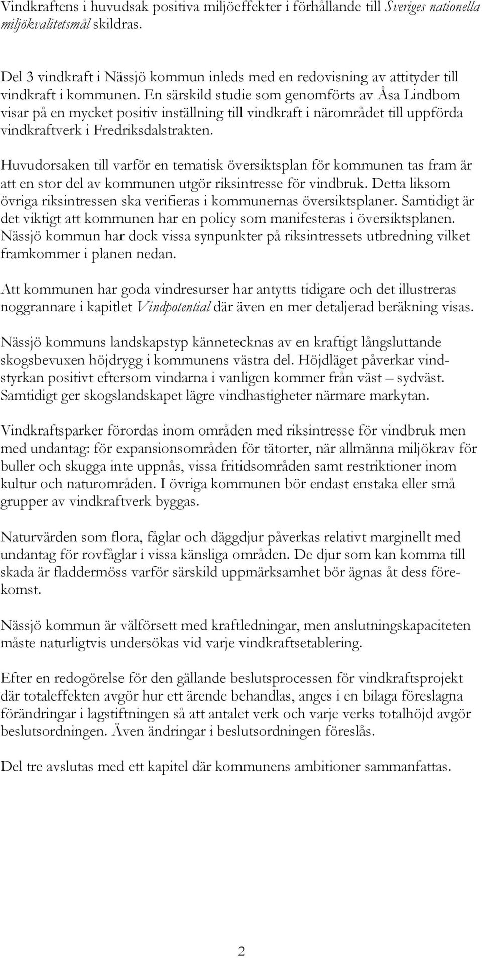 En särskild studie som genomförts av Åsa Lindbom visar på en mycket positiv inställning till vindkraft i närområdet till uppförda vindkraftverk i Fredriksdalstrakten.