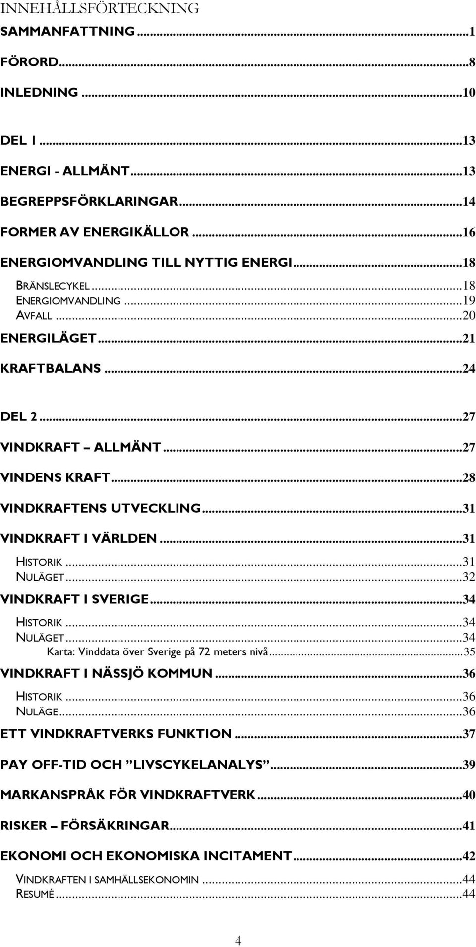 ..31 HISTORIK...31 NULÄGET...32 VINDKRAFT I SVERIGE...34 HISTORIK...34 NULÄGET...34 Karta: Vinddata över Sverige på 72 meters nivå...35 VINDKRAFT I NÄSSJÖ KOMMUN...36 HISTORIK...36 NULÄGE.