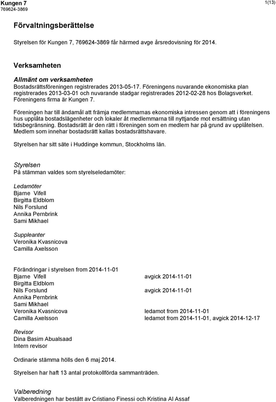 Föreningen har till ändamål att främja medlemmarnas ekonomiska intressen genom att i föreningens hus upplåta bostadslägenheter och lokaler åt medlemmarna till nyttjande mot ersättning utan