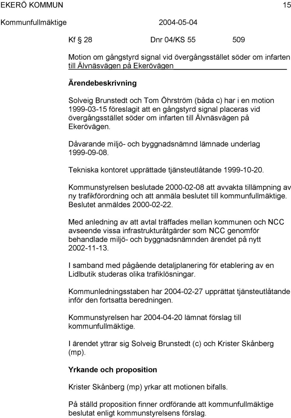 Tekniska kontoret upprättade tjänsteutlåtande 1999-10-20. Kommunstyrelsen beslutade 2000-02-08 att avvakta tillämpning av ny trafikförordning och att anmäla beslutet till kommunfullmäktige.