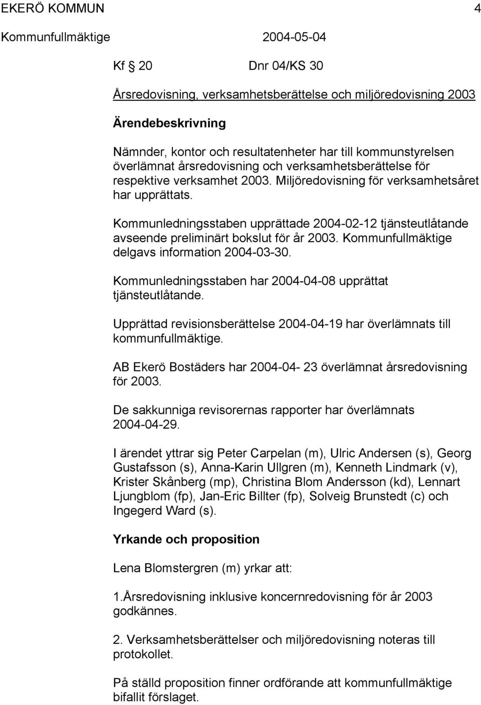 Kommunfullmäktige delgavs information 2004-03-30. Kommunledningsstaben har 2004-04-08 upprättat tjänsteutlåtande. Upprättad revisionsberättelse 2004-04-19 har överlämnats till kommunfullmäktige.