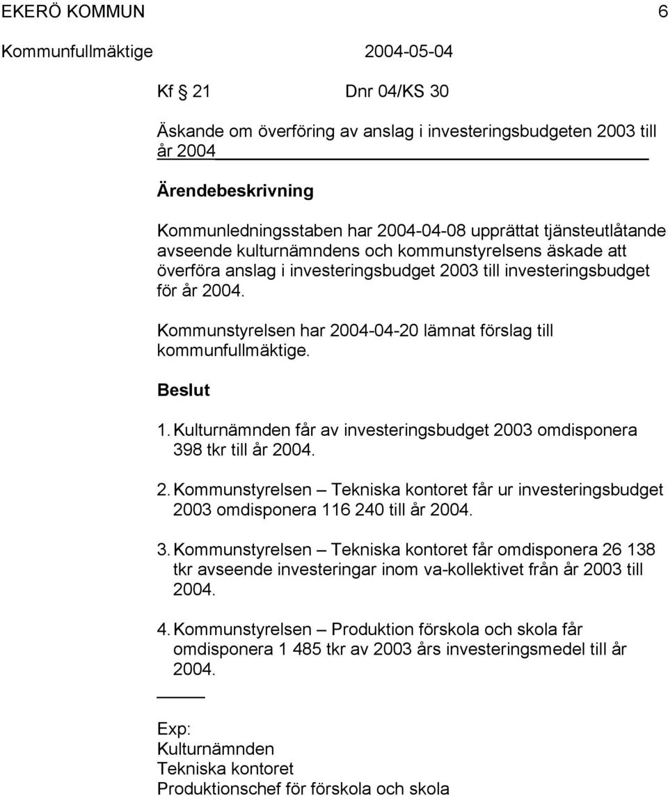 Kulturnämnden får av investeringsbudget 2003 omdisponera 398 tkr till år 2004. 2. Kommunstyrelsen Tekniska kontoret får ur investeringsbudget 2003 omdisponera 116 240 till år 2004. 3. Kommunstyrelsen Tekniska kontoret får omdisponera 26 138 tkr avseende investeringar inom va-kollektivet från år 2003 till 2004.