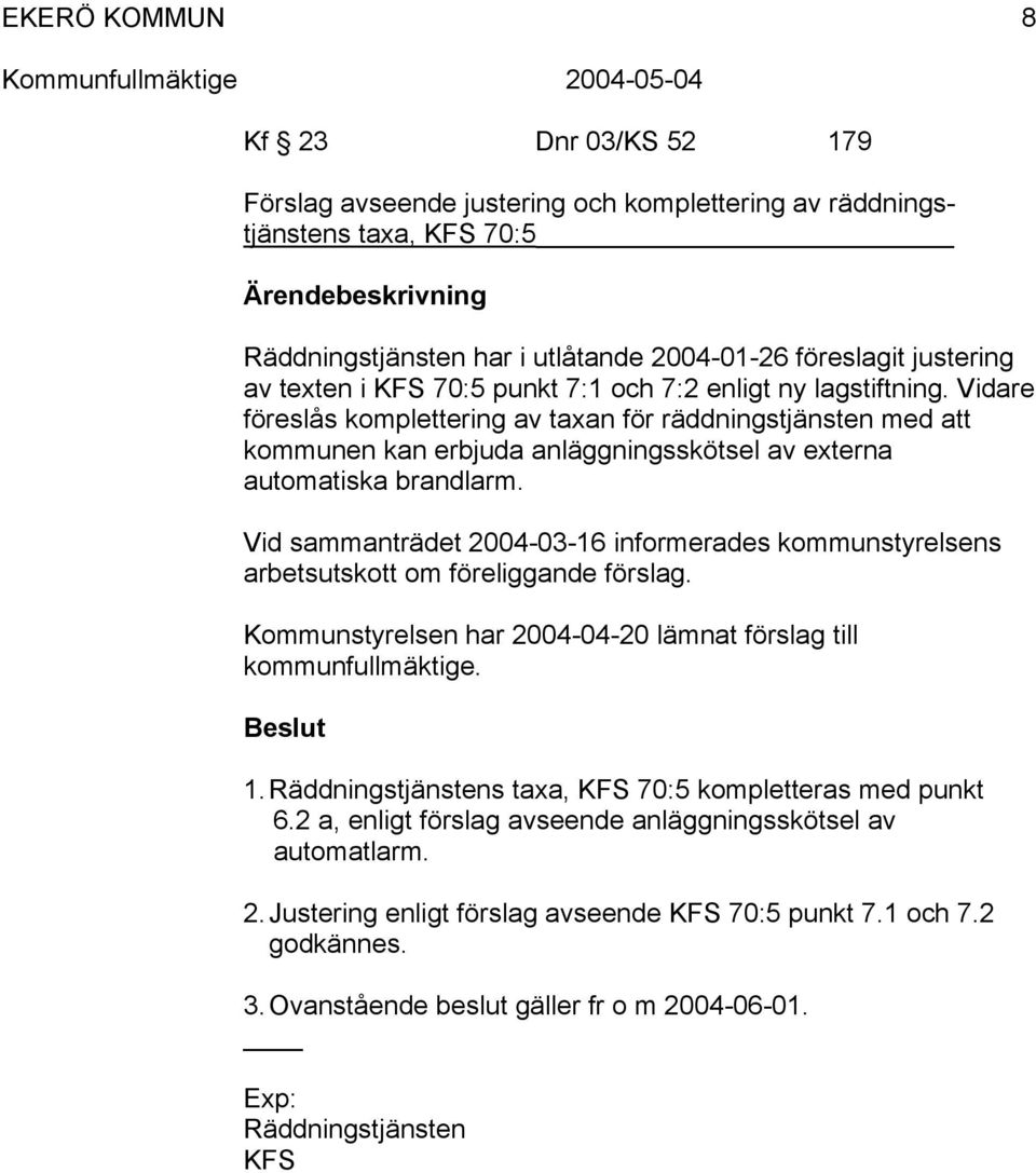 Vid sammanträdet 2004-03-16 informerades kommunstyrelsens arbetsutskott om föreliggande förslag. Kommunstyrelsen har 2004-04-20 lämnat förslag till kommunfullmäktige. 1.