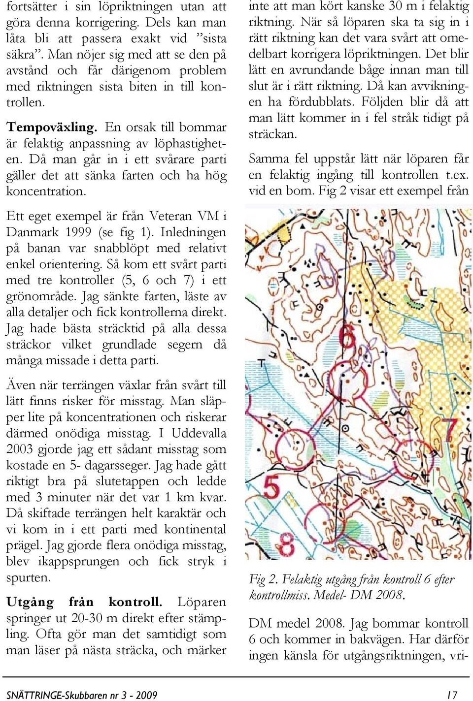 Då man går in i ett svårare parti gäller det att sänka farten och ha hög koncentration. Ett eget exempel är från Veteran VM i Danmark 1999 (se fig 1).