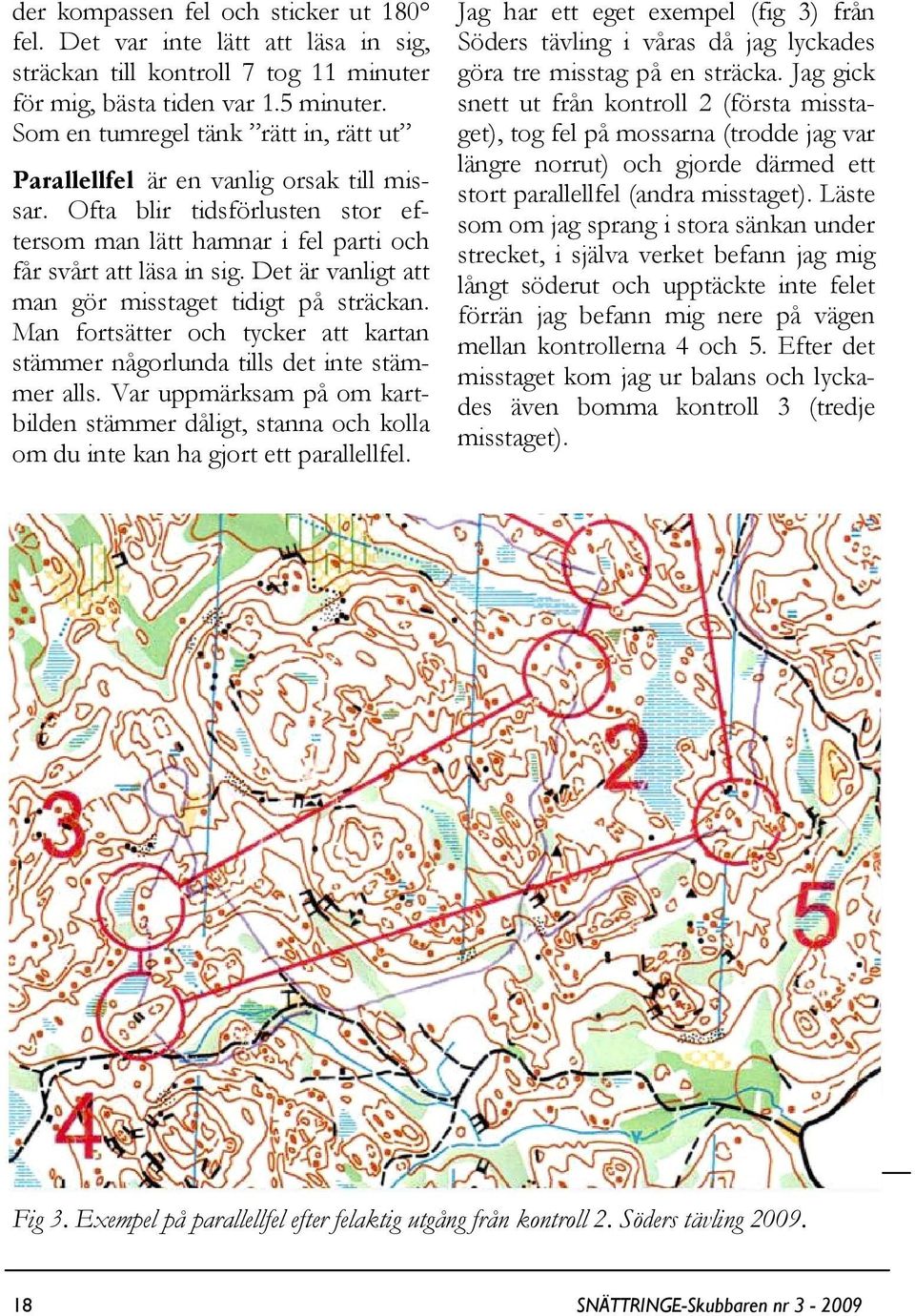 Det är vanligt att man gör misstaget tidigt på sträckan. Man fortsätter och tycker att kartan stämmer någorlunda tills det inte stämmer alls.