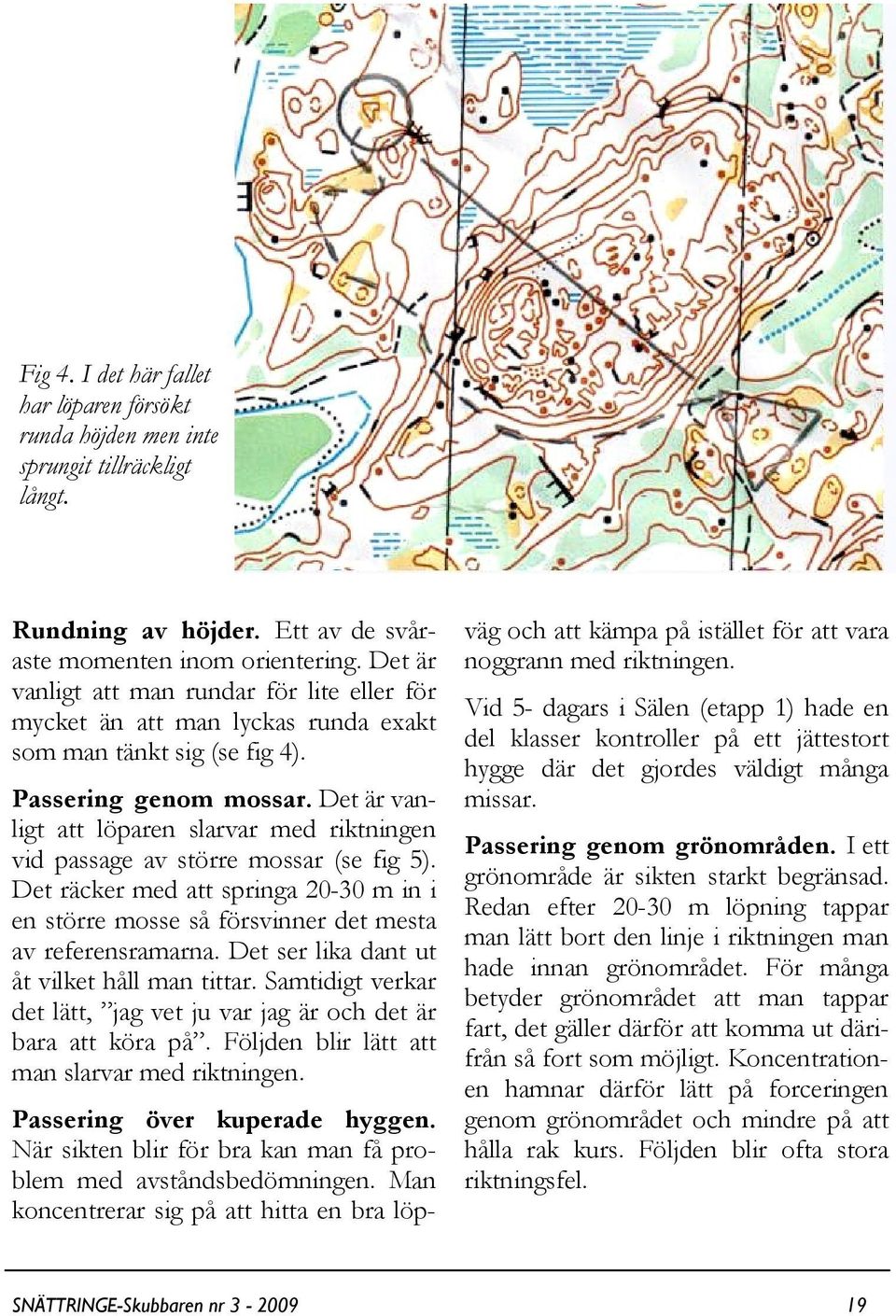 Det är vanligt att löparen slarvar med riktningen vid passage av större mossar (se fig 5). Det räcker med att springa 20-30 m in i en större mosse så försvinner det mesta av referensramarna.