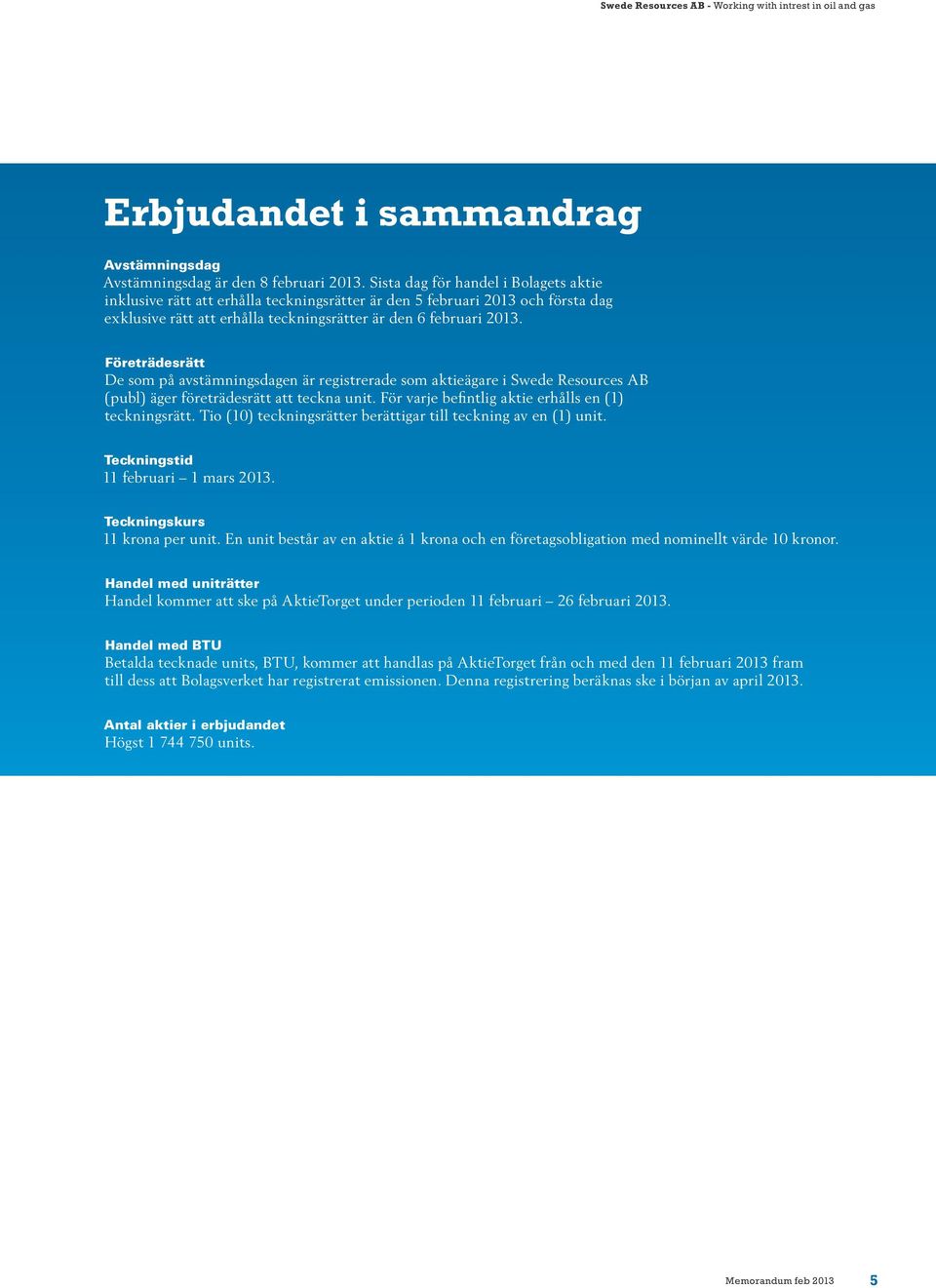 Företrädesrätt De som på avstämningsdagen är registrerade som aktieägare i Swede Resources AB (publ) äger företrädesrätt att teckna unit. För varje befintlig aktie erhålls en (1) teckningsrätt.