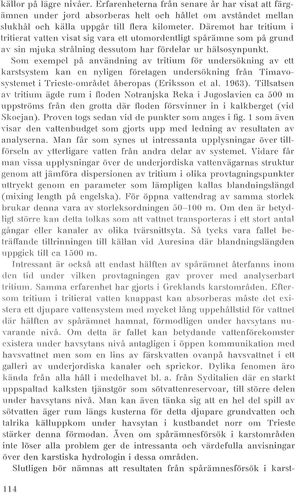 empcl på anytindning av tritium för undersökning av ett karstsystem kall en n~'ligen förelagen undersökning fr!ln TimanJ' s,,-slcmel i TricsLc-omrMlet åheropas (Eriksson et al.