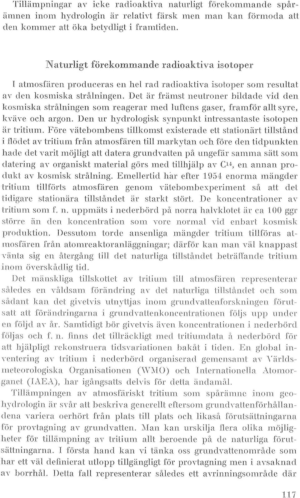 Det är främst neulroner hildade yid den kosmiska strålningen som reagerar med luftens gaser, framför allt syre, k\'iin~ och argon.