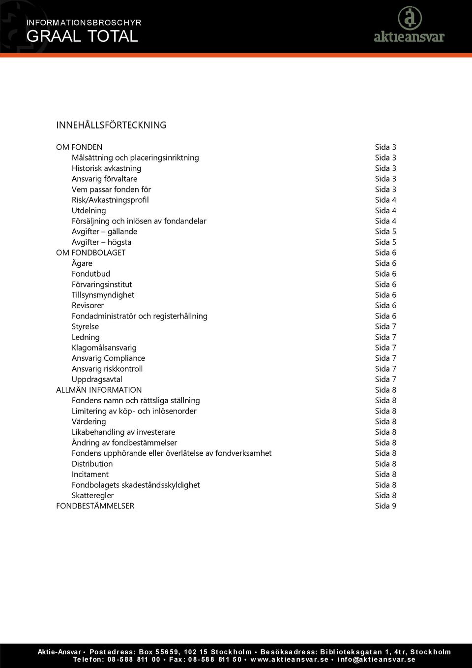 Tillsynsmyndighet Sida 6 Revisorer Sida 6 Fondadministratör och registerhållning Sida 6 Styrelse Sida 7 Ledning Sida 7 Klagomålsansvarig Sida 7 Ansvarig Compliance Sida 7 Ansvarig riskkontroll Sida 7