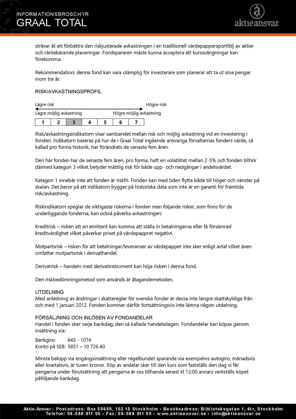 RISK/AVKASTNINGSPROFIL Lägre risk Lägre möjlig avkastning Högre risk Högre möjlig avkastning 1 2 3 4 5 6 7 Risk/avkastningsindikatorn visar sambandet mellan risk och möjlig avkastning vid en