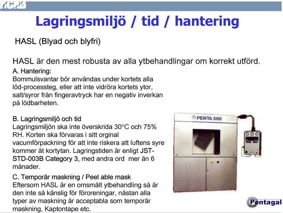 Korten ska förvaras i sitt orginal vacumförpackning för att inte riskera att luftens syre kommer åt kortytan. Lagringstiden är enligt JST- STD-003B Ca