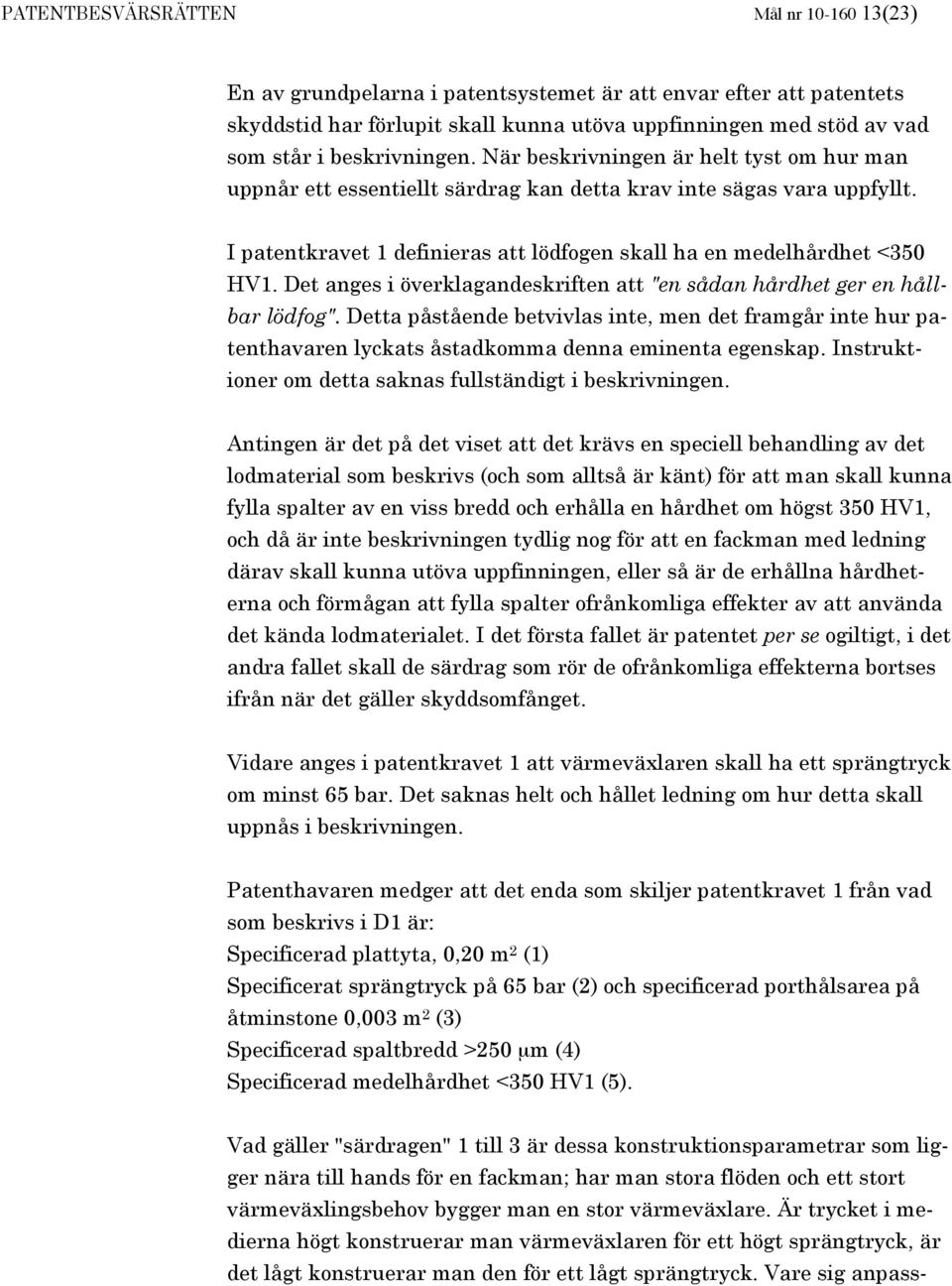 I patentkravet 1 definieras att lödfogen skall ha en medelhårdhet <350 HV1. Det anges i överklagandeskriften att "en sådan hårdhet ger en hållbar lödfog".