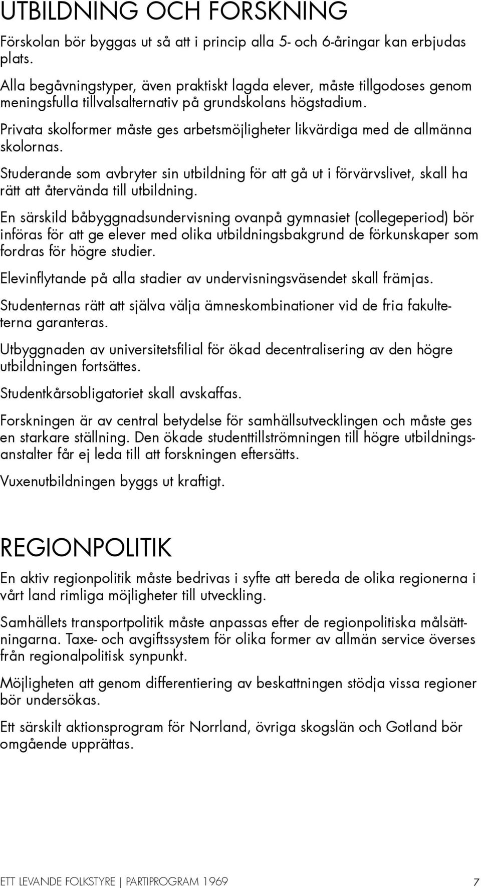 Privata skolformer måste ges arbetsmöjligheter likvärdiga med de allmänna skolornas. Studerande som avbryter sin utbildning för att gå ut i förvärvslivet, skall ha rätt att återvända till utbildning.