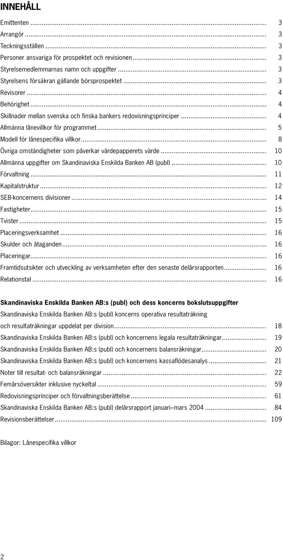 .. 5 Modell för lånespecifika villkor... 8 Övriga omständigheter som påverkar värdepapperets värde... 10 Allmänna uppgifter om Skandinaviska Enskilda Banken AB (publ)... 10 Förvaltning.