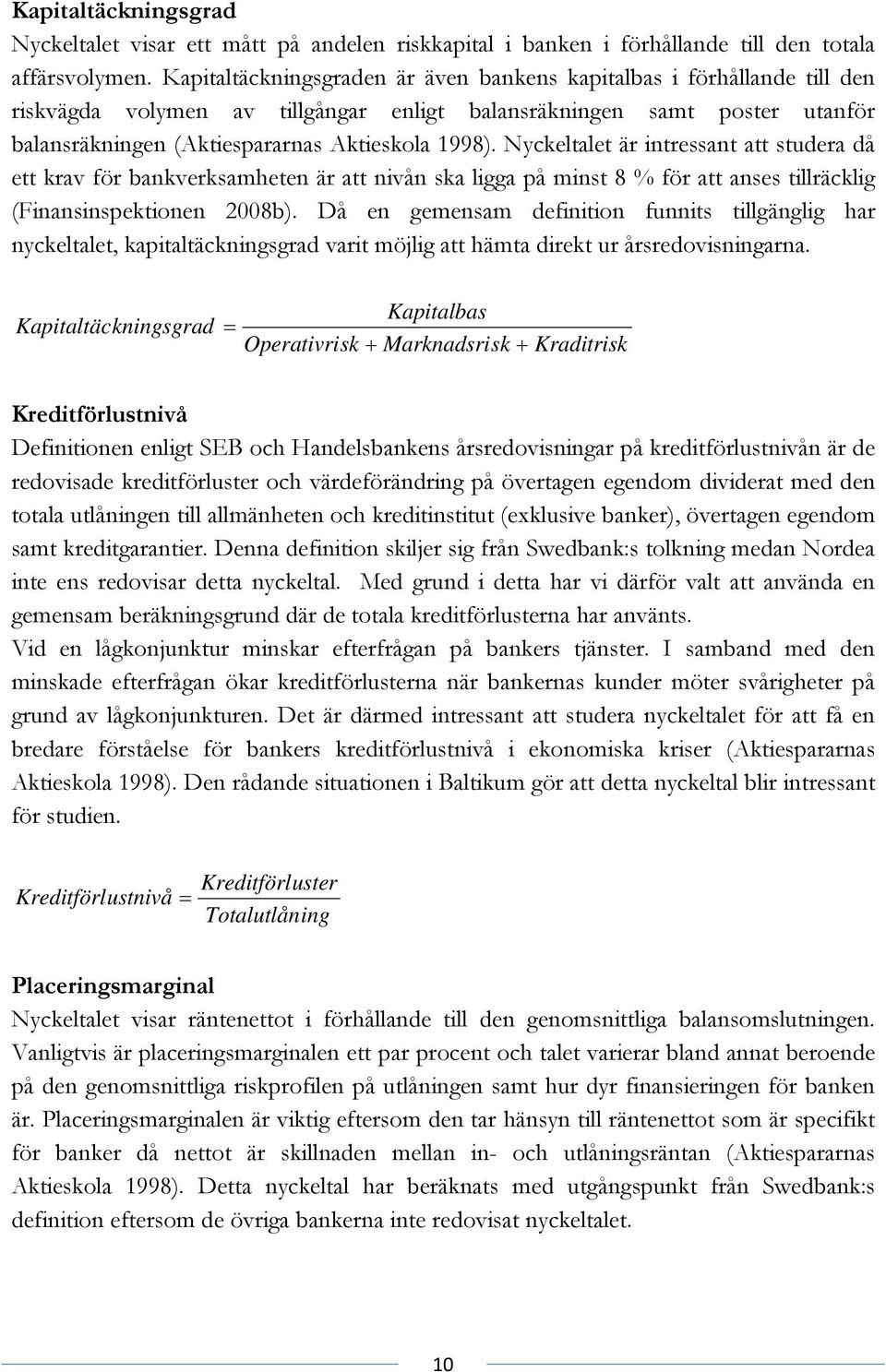 Nyckeltalet är intressant att studera då ett krav för bankverksamheten är att nivån ska ligga på minst 8 % för att anses tillräcklig (Finansinspektionen 2008b).