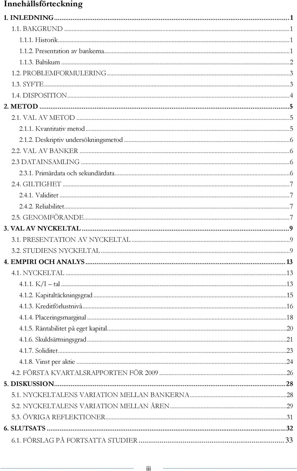 GILTIGHET...7 2.4.1. Validitet...7 2.4.2. Reliabilitet...7 2.5. GENOMFÖRANDE...7 3. VAL AV NYCKELTAL...9 3.1. PRESENTATION AV NYCKELTAL...9 3.2. STUDIENS NYCKELTAL...9 4. EMPIRI OCH ANALYS... 13 4.1. NYCKELTAL...13 4.1.1. K/I tal.