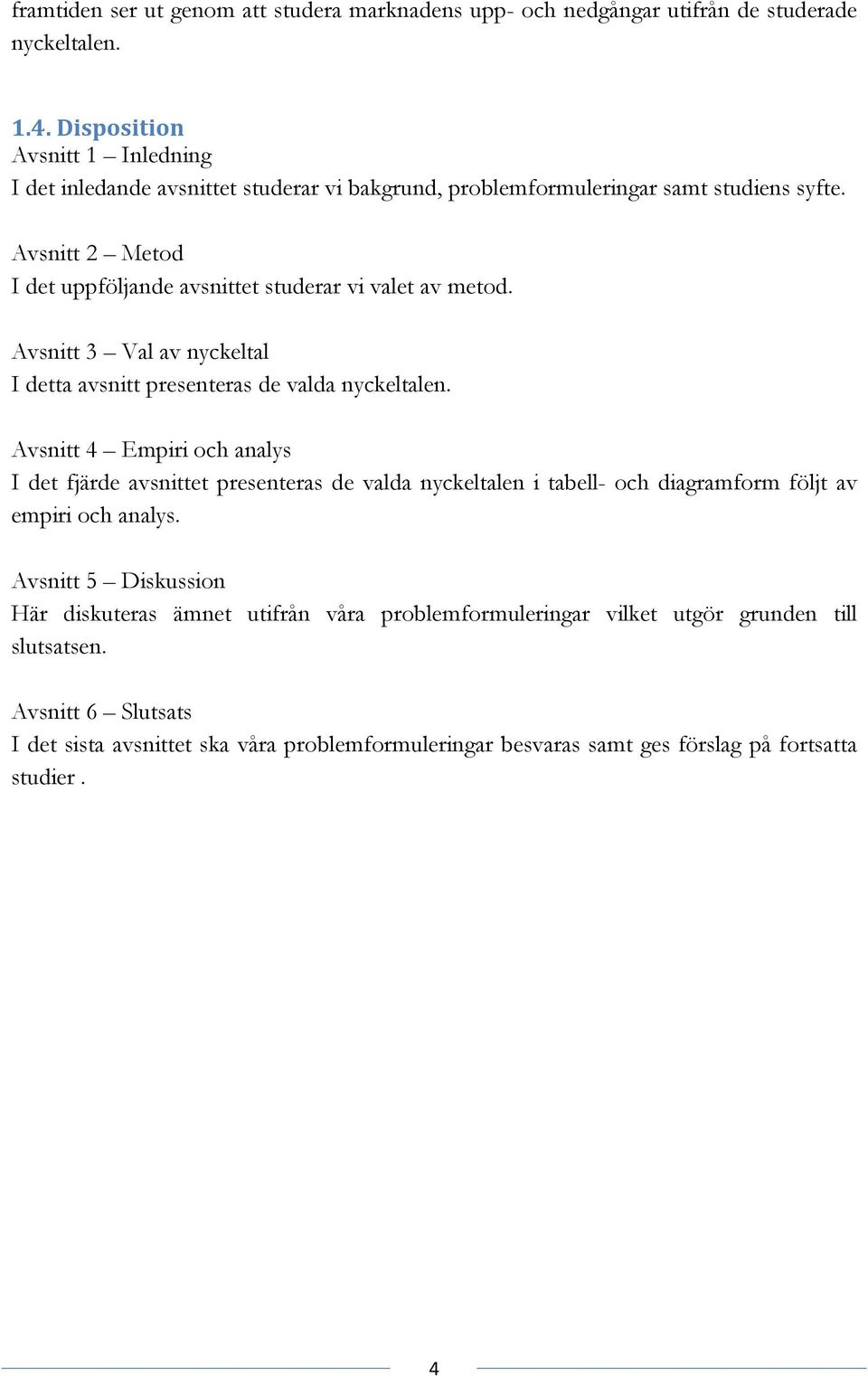 Avsnitt 2 Metod I det uppföljande avsnittet studerar vi valet av metod. Avsnitt 3 Val av nyckeltal I detta avsnitt presenteras de valda nyckeltalen.