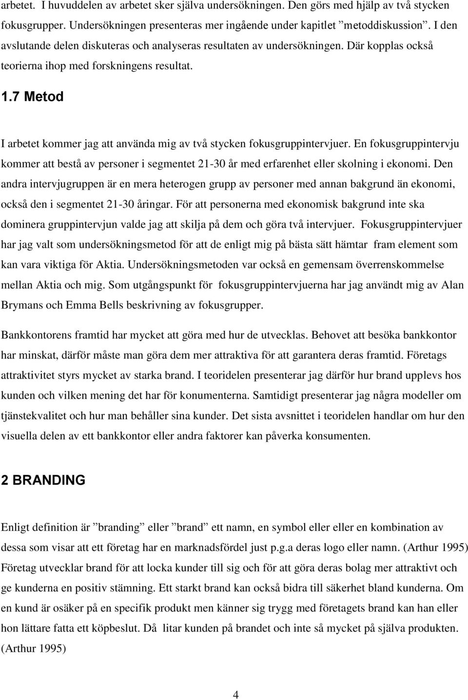 7 Metod I arbetet kommer jag att använda mig av två stycken fokusgruppintervjuer. En fokusgruppintervju kommer att bestå av personer i segmentet 21-30 år med erfarenhet eller skolning i ekonomi.