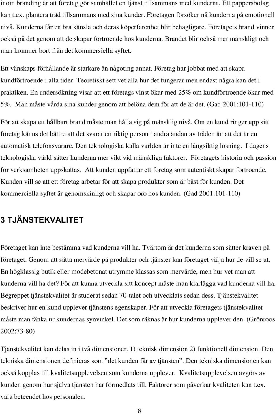 Brandet blir också mer mänskligt och man kommer bort från det kommersiella syftet. Ett vänskaps förhållande är starkare än någoting annat. Företag har jobbat med att skapa kundförtroende i alla tider.