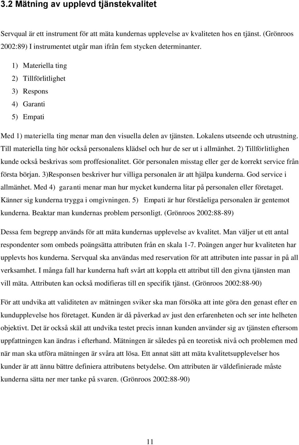 1) Materiella ting 2) Tillförlitlighet 3) Respons 4) Garanti 5) Empati Med 1) materiella ting menar man den visuella delen av tjänsten. Lokalens utseende och utrustning.