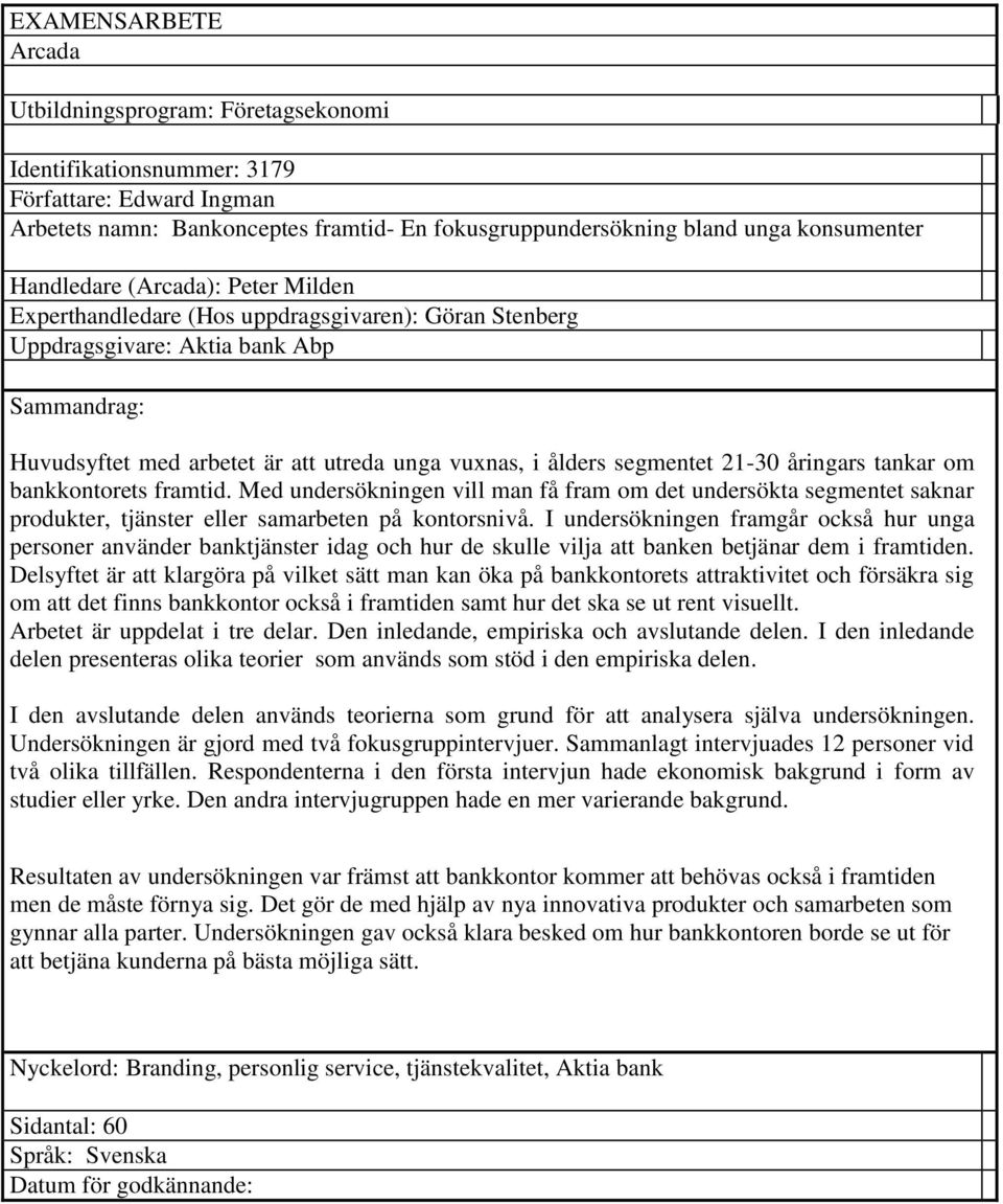 segmentet 21-30 åringars tankar om bankkontorets framtid. Med undersökningen vill man få fram om det undersökta segmentet saknar produkter, tjänster eller samarbeten på kontorsnivå.