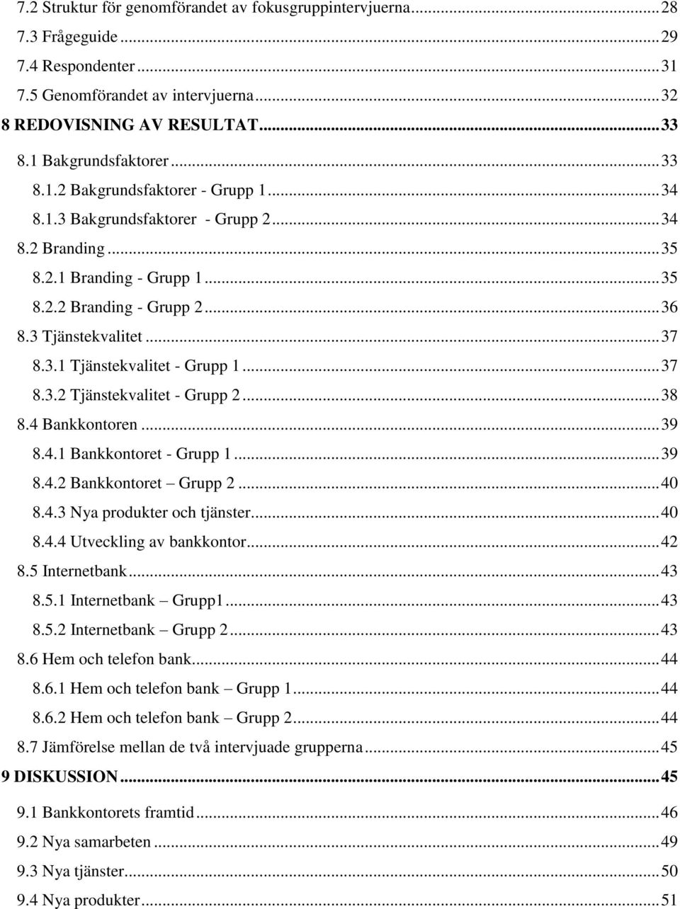 3 Tjänstekvalitet... 37 8.3.1 Tjänstekvalitet - Grupp 1... 37 8.3.2 Tjänstekvalitet - Grupp 2... 38 8.4 Bankkontoren... 39 8.4.1 Bankkontoret - Grupp 1... 39 8.4.2 Bankkontoret Grupp 2... 40 8.4.3 Nya produkter och tjänster.