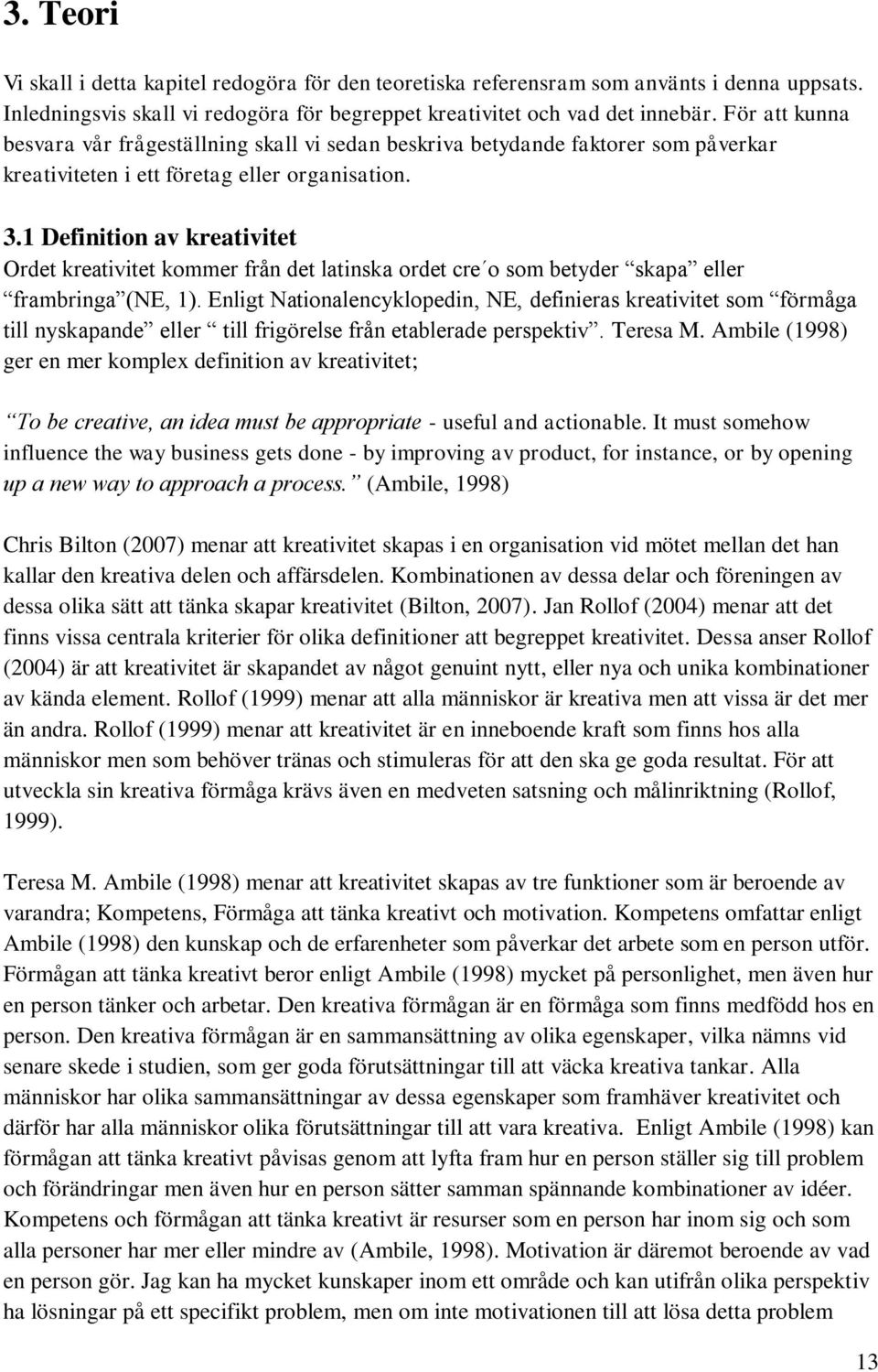 1 Definition av kreativitet Ordet kreativitet kommer från det latinska ordet cre o som betyder skapa eller frambringa (NE, 1).