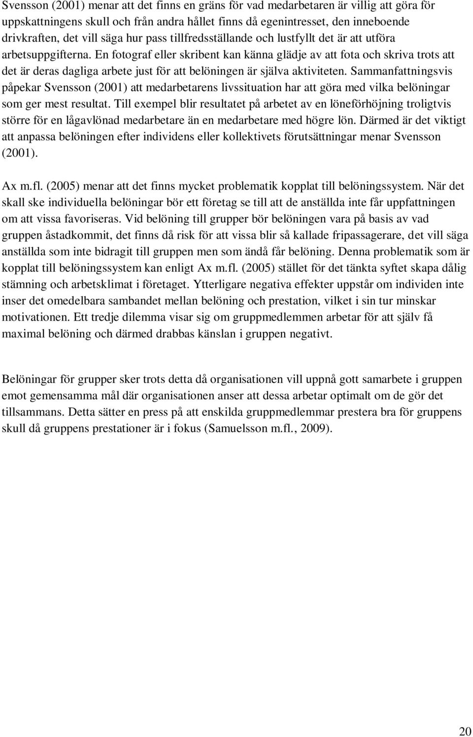 En fotograf eller skribent kan känna glädje av att fota och skriva trots att det är deras dagliga arbete just för att belöningen är själva aktiviteten.