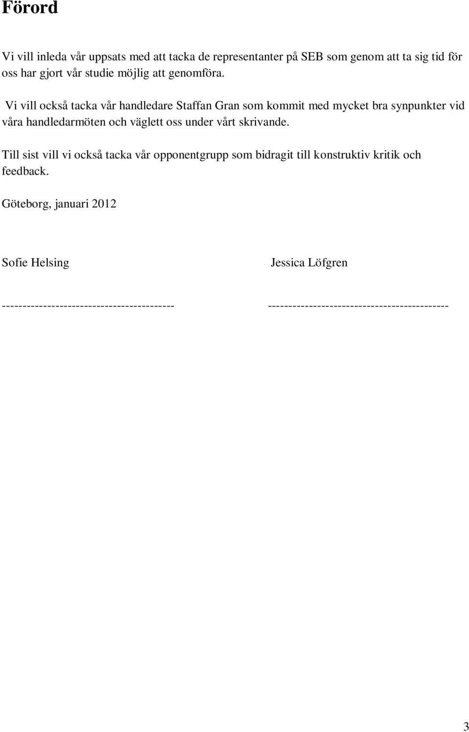 Vi vill också tacka vår handledare Staffan Gran som kommit med mycket bra synpunkter vid våra handledarmöten och väglett oss under