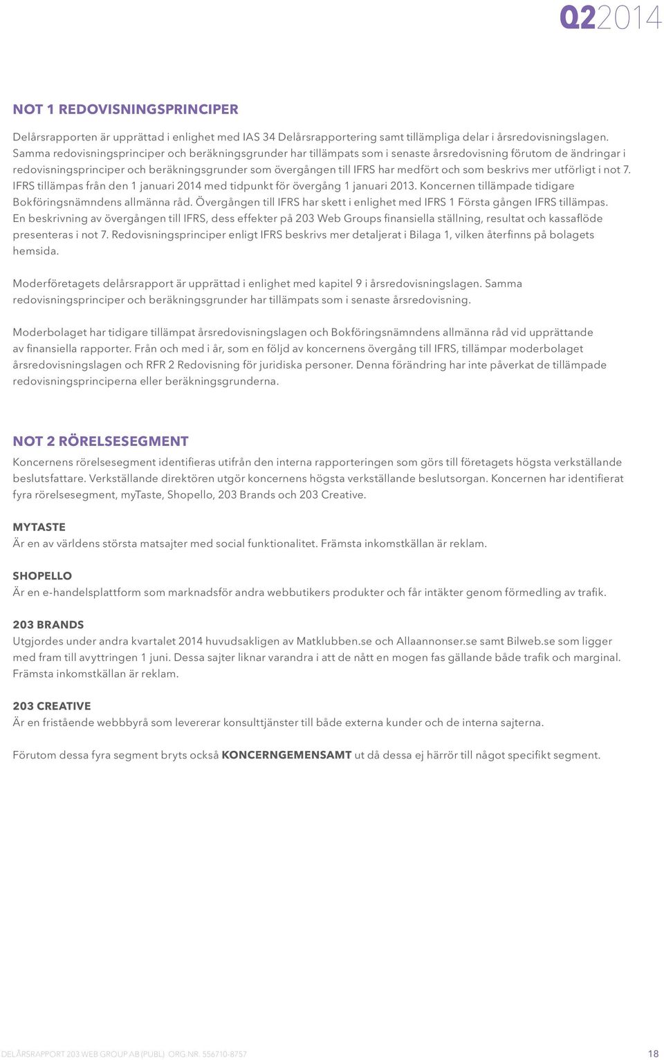 och som beskrivs mer utförligt i not 7. IFRS tillämpas från den 1 januari 2014 med tidpunkt för övergång 1 januari 2013. Koncernen tillämpade tidigare Bokföringsnämndens allmänna råd.