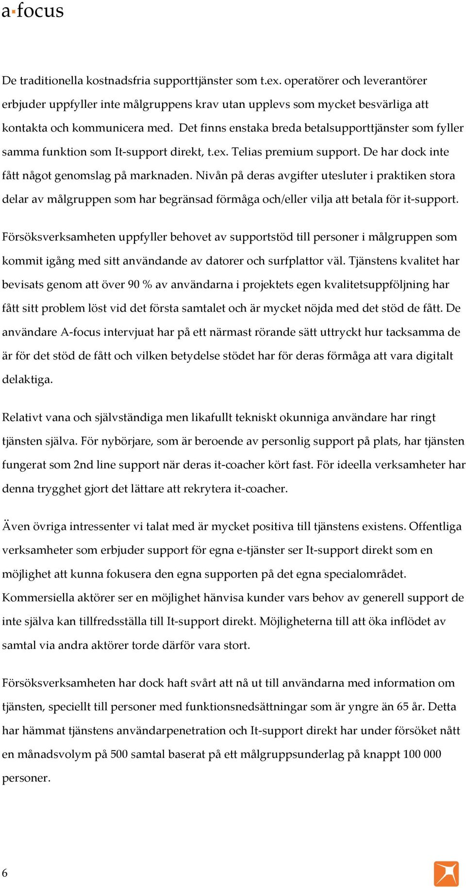 Nivån på deras avgifter utesluter i praktiken stora delar av målgruppen som har begränsad förmåga och/eller vilja att betala för it- support.