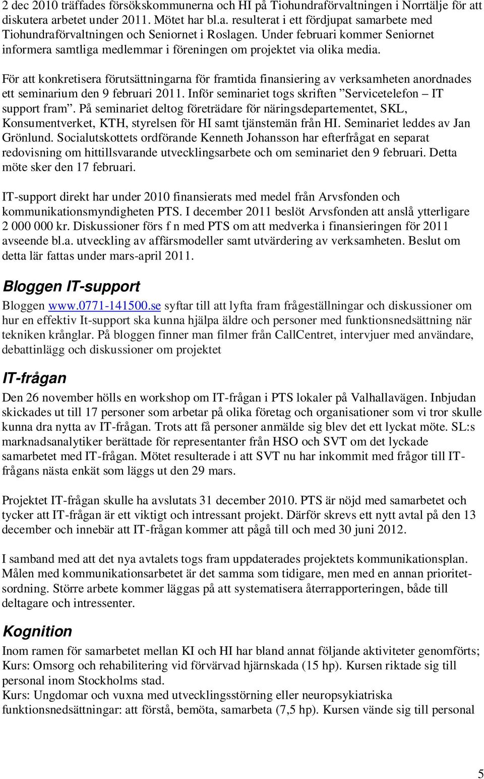 För att konkretisera förutsättningarna för framtida finansiering av verksamheten anordnades ett seminarium den 9 februari 2011. Inför seminariet togs skriften Servicetelefon IT support fram.